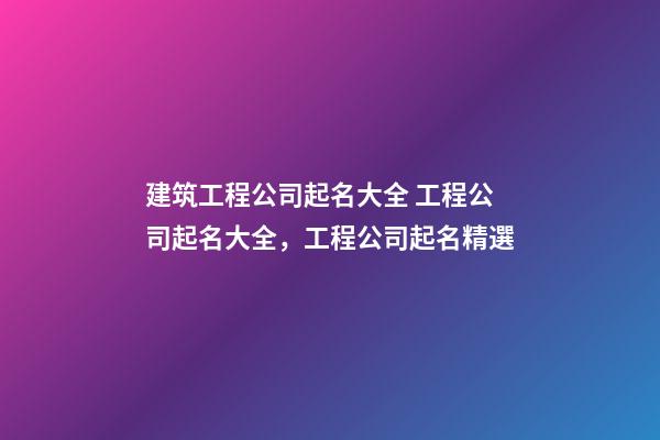 建筑工程公司起名大全 工程公司起名大全，工程公司起名精選-第1張-公司起名-玄機派